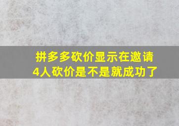 拼多多砍价显示在邀请4人砍价是不是就成功了