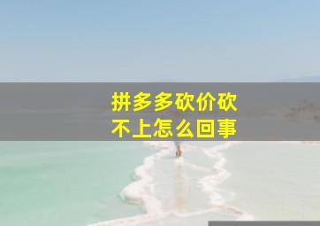 拼多多砍价砍不上怎么回事