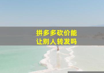 拼多多砍价能让别人转发吗