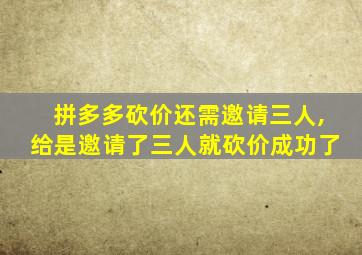 拼多多砍价还需邀请三人,给是邀请了三人就砍价成功了