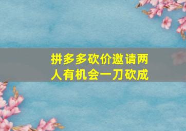 拼多多砍价邀请两人有机会一刀砍成