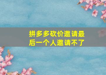 拼多多砍价邀请最后一个人邀请不了