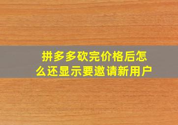 拼多多砍完价格后怎么还显示要邀请新用户