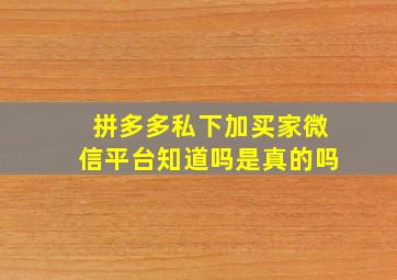 拼多多私下加买家微信平台知道吗是真的吗