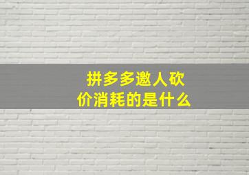 拼多多邀人砍价消耗的是什么