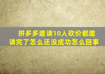 拼多多邀请10人砍价都邀请完了怎么还没成功怎么回事