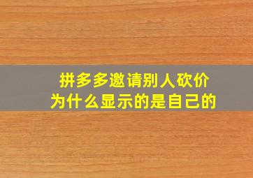 拼多多邀请别人砍价为什么显示的是自己的