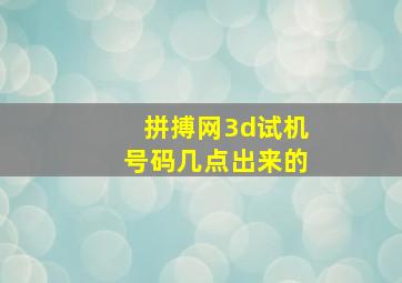 拼搏网3d试机号码几点出来的