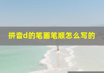 拼音d的笔画笔顺怎么写的