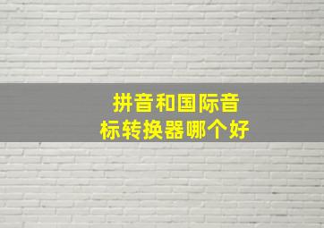 拼音和国际音标转换器哪个好