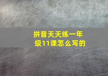 拼音天天练一年级11课怎么写的