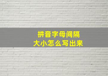 拼音字母间隔大小怎么写出来