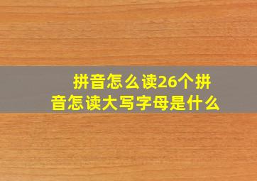 拼音怎么读26个拼音怎读大写字母是什么