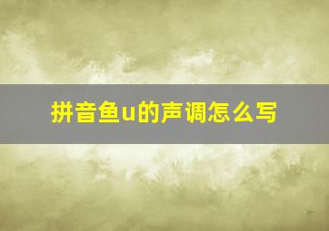 拼音鱼u的声调怎么写