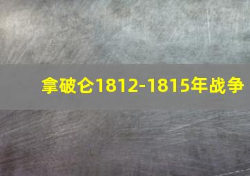 拿破仑1812-1815年战争