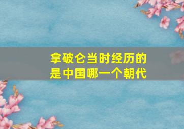 拿破仑当时经历的是中国哪一个朝代