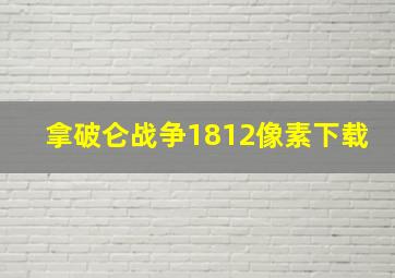 拿破仑战争1812像素下载