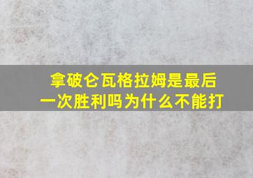 拿破仑瓦格拉姆是最后一次胜利吗为什么不能打