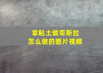 拿粘土做哥斯拉怎么做的图片视频