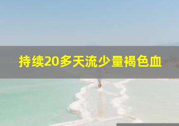 持续20多天流少量褐色血