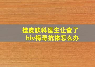 挂皮肤科医生让查了hiv梅毒抗体怎么办