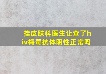 挂皮肤科医生让查了hiv梅毒抗体阴性正常吗