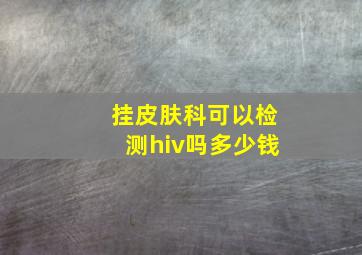 挂皮肤科可以检测hiv吗多少钱