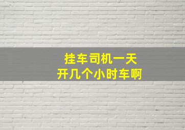 挂车司机一天开几个小时车啊