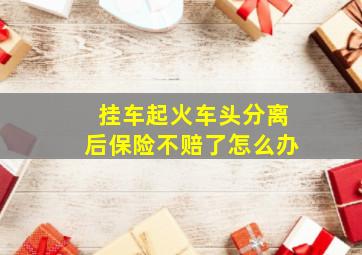 挂车起火车头分离后保险不赔了怎么办