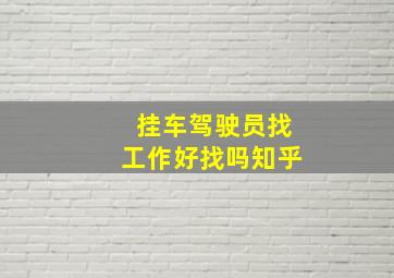 挂车驾驶员找工作好找吗知乎