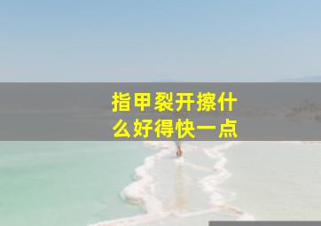 指甲裂开擦什么好得快一点