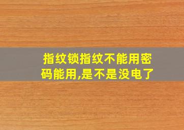 指纹锁指纹不能用密码能用,是不是没电了