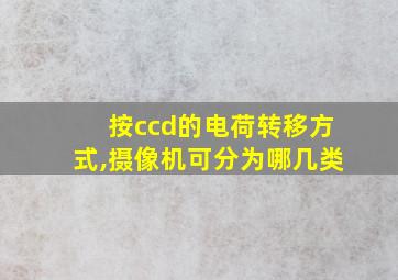 按ccd的电荷转移方式,摄像机可分为哪几类