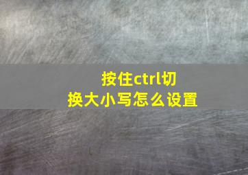 按住ctrl切换大小写怎么设置