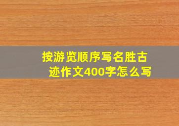 按游览顺序写名胜古迹作文400字怎么写