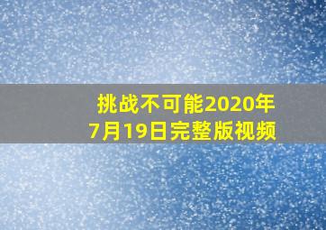 挑战不可能2020年7月19日完整版视频