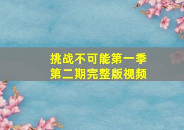 挑战不可能第一季第二期完整版视频