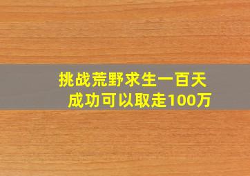 挑战荒野求生一百天成功可以取走100万