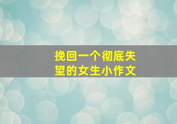 挽回一个彻底失望的女生小作文