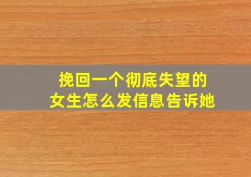 挽回一个彻底失望的女生怎么发信息告诉她