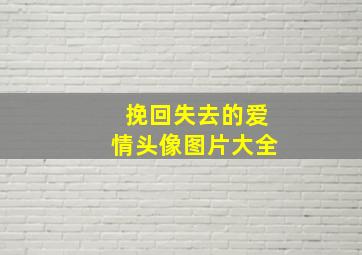 挽回失去的爱情头像图片大全