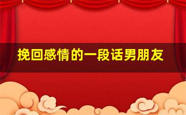 挽回感情的一段话男朋友