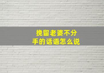 挽留老婆不分手的话语怎么说