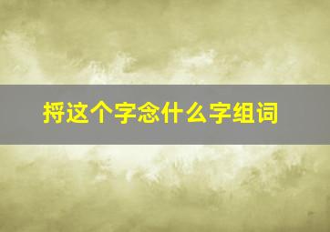 捋这个字念什么字组词