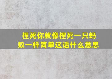 捏死你就像捏死一只蚂蚁一样简单这话什么意思