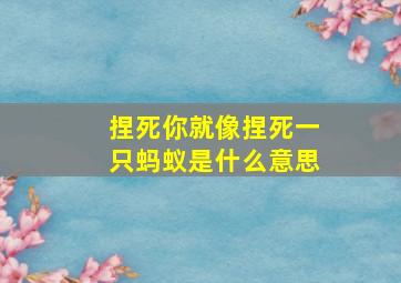 捏死你就像捏死一只蚂蚁是什么意思