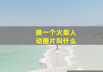 换一个火柴人动画片叫什么