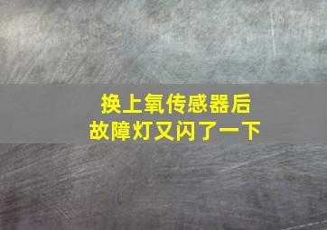 换上氧传感器后故障灯又闪了一下