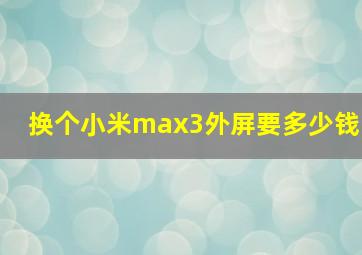 换个小米max3外屏要多少钱