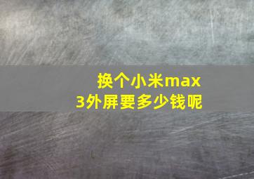 换个小米max3外屏要多少钱呢